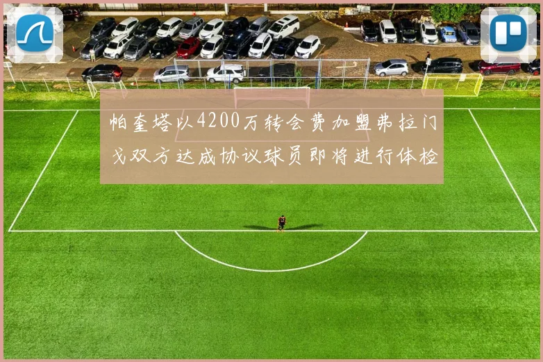帕奎塔以4200万转会费加盟弗拉门戈双方达成协议球员即将进行体检