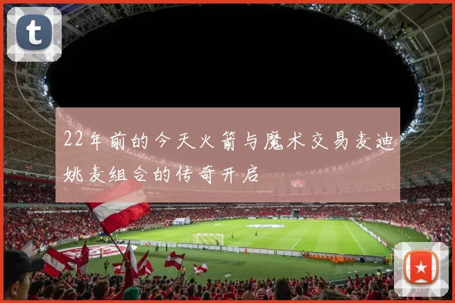 22年前的今天火箭与魔术交易麦迪姚麦组合的传奇开启