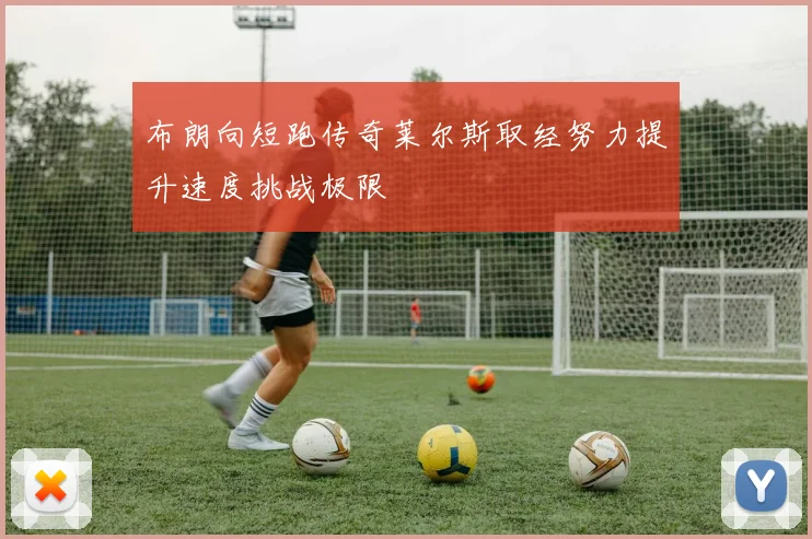 布朗向短跑传奇莱尔斯取经努力提升速度挑战极限