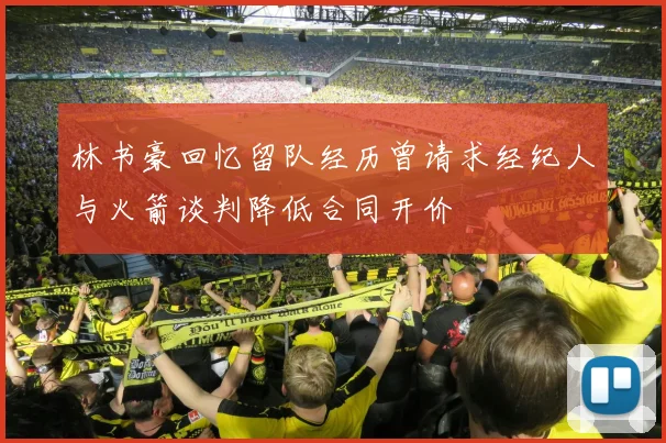 林书豪回忆留队经历曾请求经纪人与火箭谈判降低合同开价