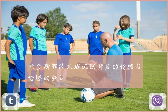 帕金斯解读文班沉默背后的情绪与哈滕的教训