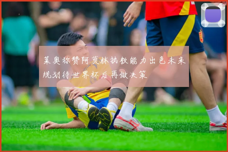 莱奥称赞阿莫林执教能力出色未来规划待世界杯后再做决策