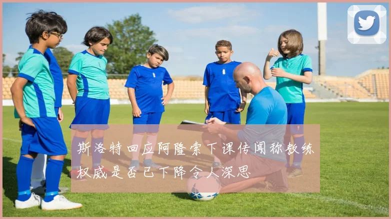 斯洛特回应阿隆索下课传闻称教练权威是否已下降令人深思