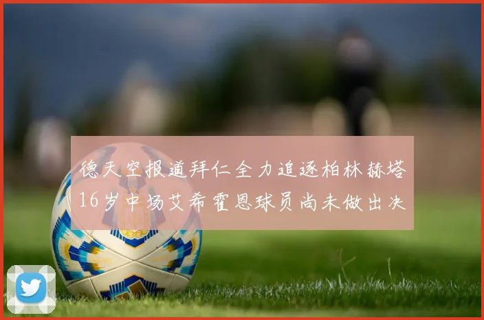 德天空报道拜仁全力追逐柏林赫塔16岁中场艾希霍恩球员尚未做出决定