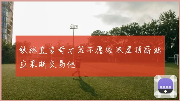 铁林直言奇才若不愿给浓眉顶薪就应果断交易他