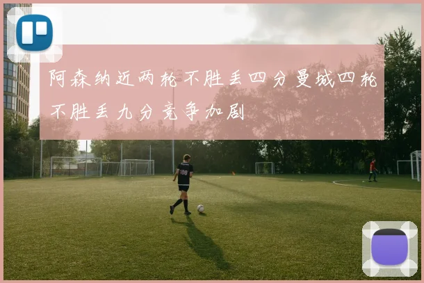 阿森纳近两轮不胜丢四分曼城四轮不胜丢九分竞争加剧